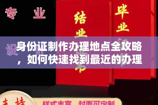 殷都身份证制作办理地点全攻略，如何快速找到最近的办理点