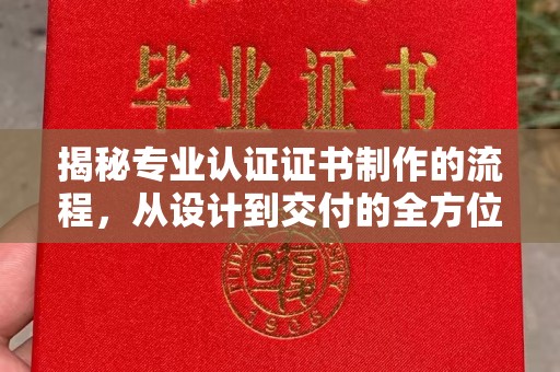 殷都揭秘专业认证证书制作的流程，从设计到交付的全方位指南
