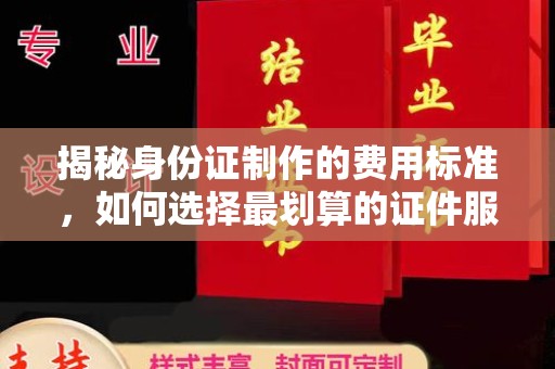 殷都揭秘身份证制作的费用标准，如何选择最划算的证件服务？
