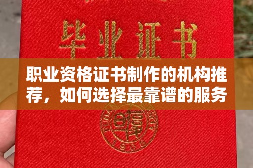 殷都职业资格证书制作的机构推荐，如何选择最靠谱的服务商？