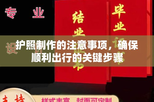 殷都护照制作的注意事项，确保顺利出行的关键步骤