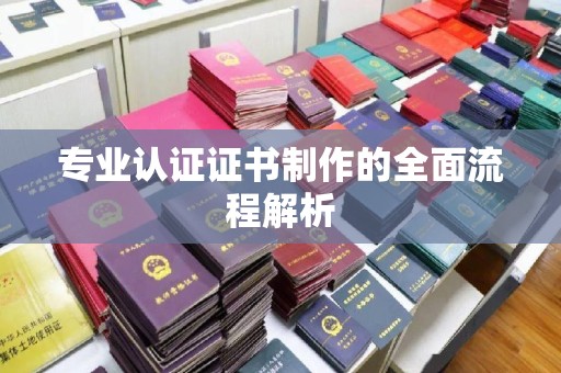 殷都专业认证证书制作的全面流程解析